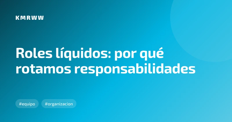 Roles líquidos: por qué rotamos responsabilidades