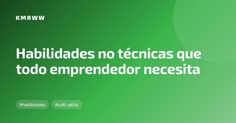 Habilidades no técnicas que todo emprendedor necesita