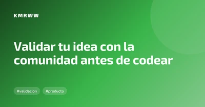 Validar tu idea con la comunidad antes de codear