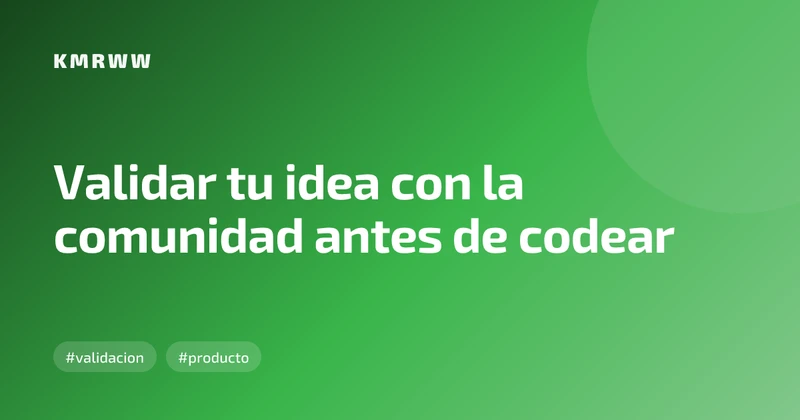 Validar tu idea con la comunidad antes de codear