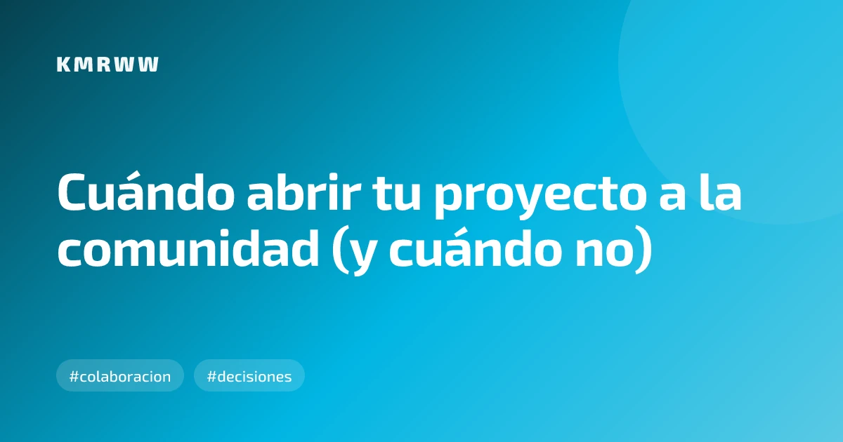Cuándo abrir tu proyecto a la comunidad (y cuándo no)